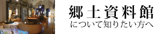 郷土資料館について知りたい方へ