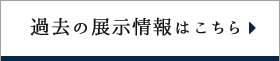 過去の展示情報はこちら