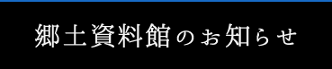 郷土資料館のお知らせ